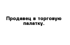 Продавец в торговую палатку. 